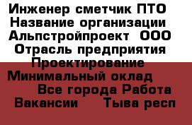 Инженер-сметчик ПТО › Название организации ­ Альпстройпроект, ООО › Отрасль предприятия ­ Проектирование › Минимальный оклад ­ 25 000 - Все города Работа » Вакансии   . Тыва респ.